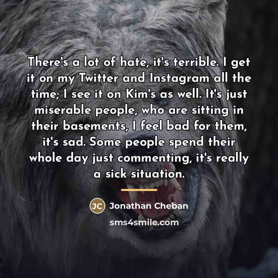 “There's a lot of hate, it's terrible. I get it…” quote by Jonathan Cheban