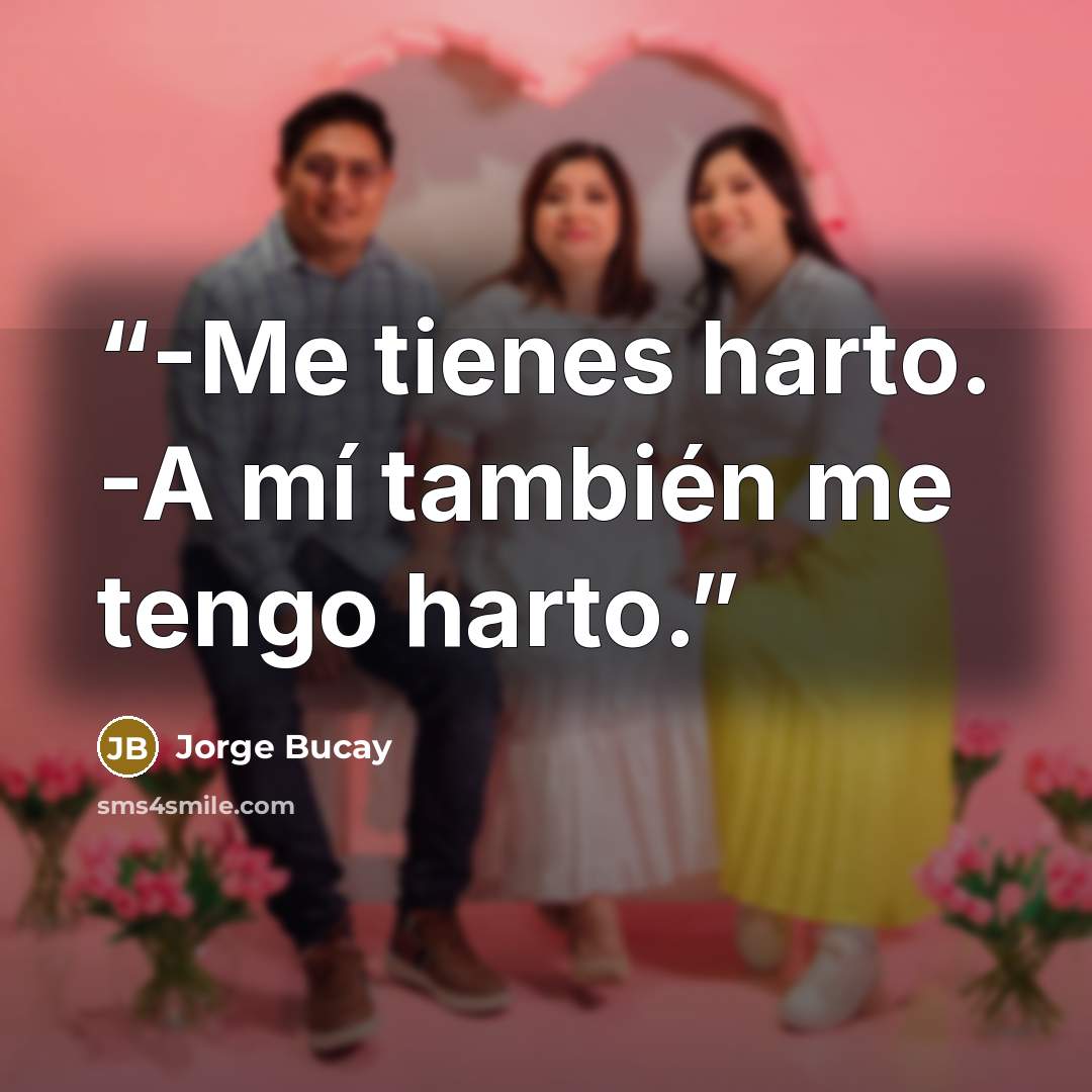“-Me tienes harto. -A mí también me tengo harto.” quote by Jorge Bucay