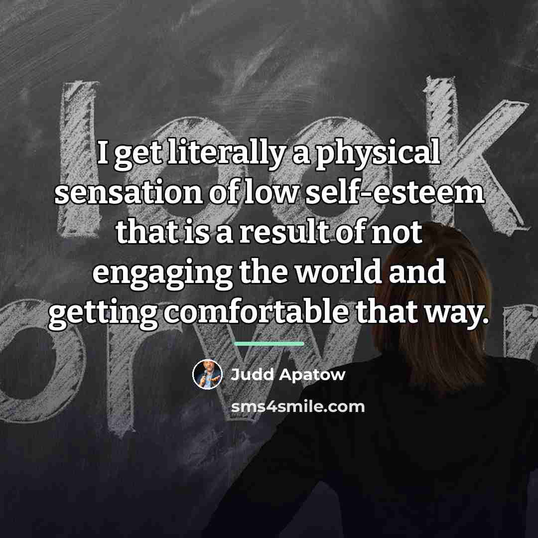 “I get literally a physical sensation of low self-esteem that…” quote by Judd Apatow