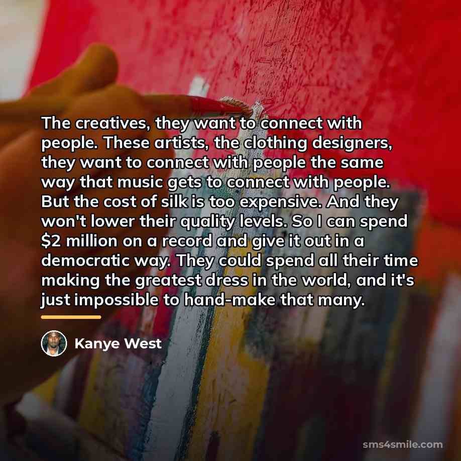 “The creatives, they want to connect with people. These artists,…” quote by Kanye West