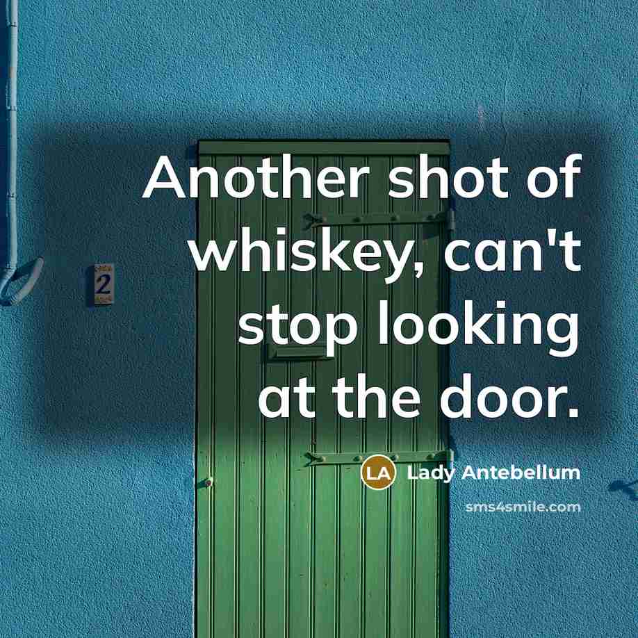 “Another shot of whiskey, can't stop looking at the door.…” quote by Lady Antebellum