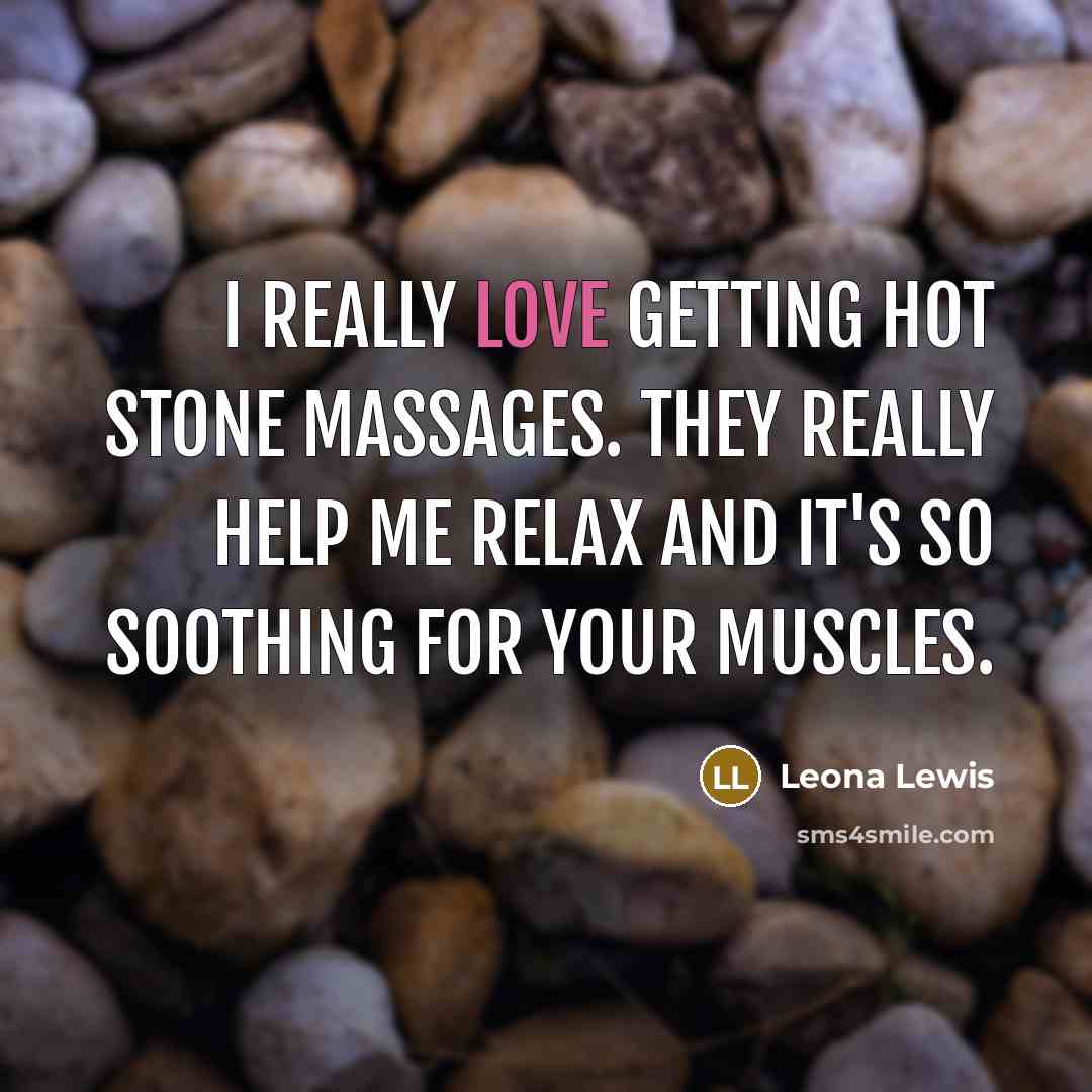 “I really love getting hot stone massages. They really help…” quote by Leona Lewis