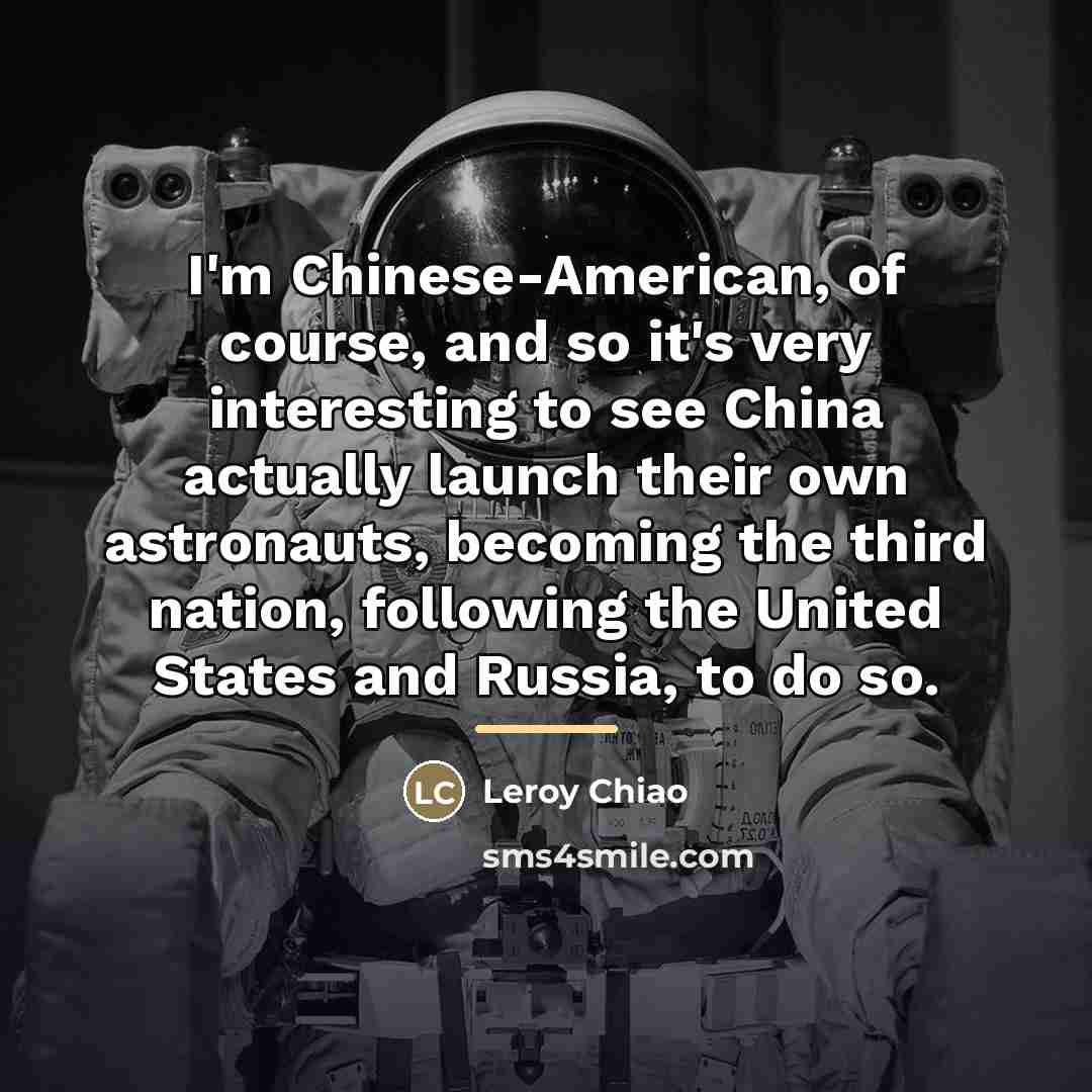 “I'm Chinese-American, of course, and so it's very interesting to…” quote by Leroy Chiao