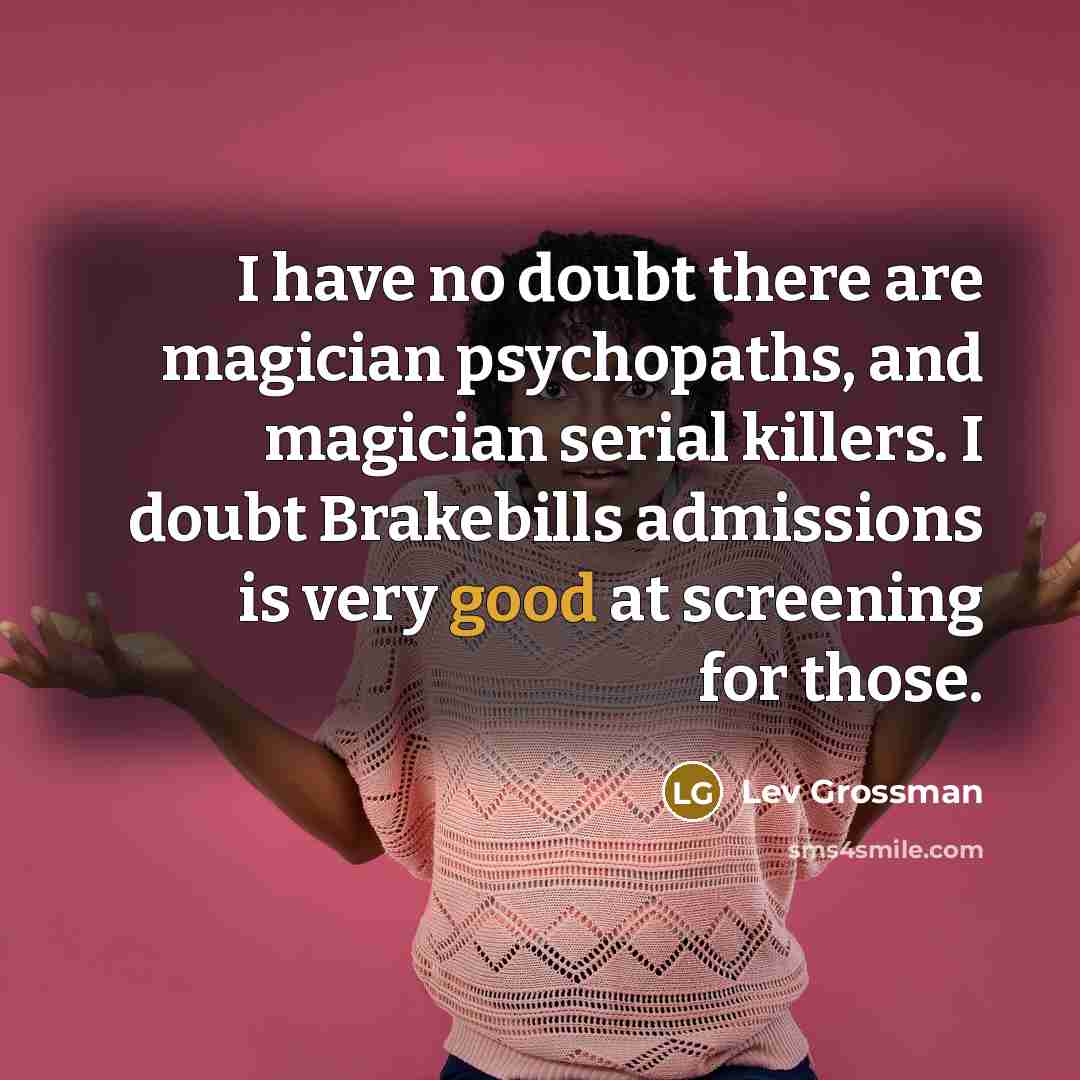 “I have no doubt there are magician psychopaths, and magician…” quote by Lev Grossman