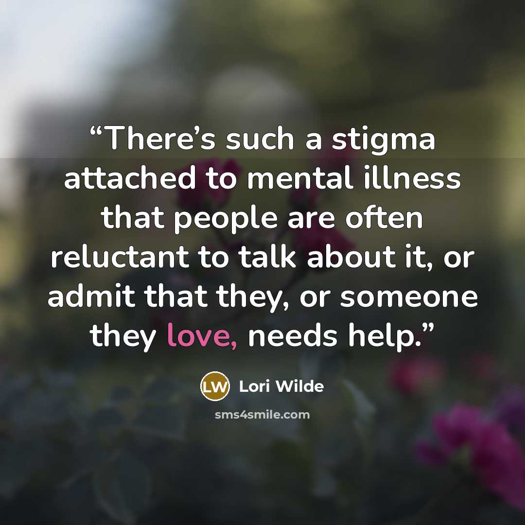“There’s such a stigma attached to mental illness that people are often reluctant to talk about it, or admit that they, or someone they love, needs help.” quote by Lori Wilde