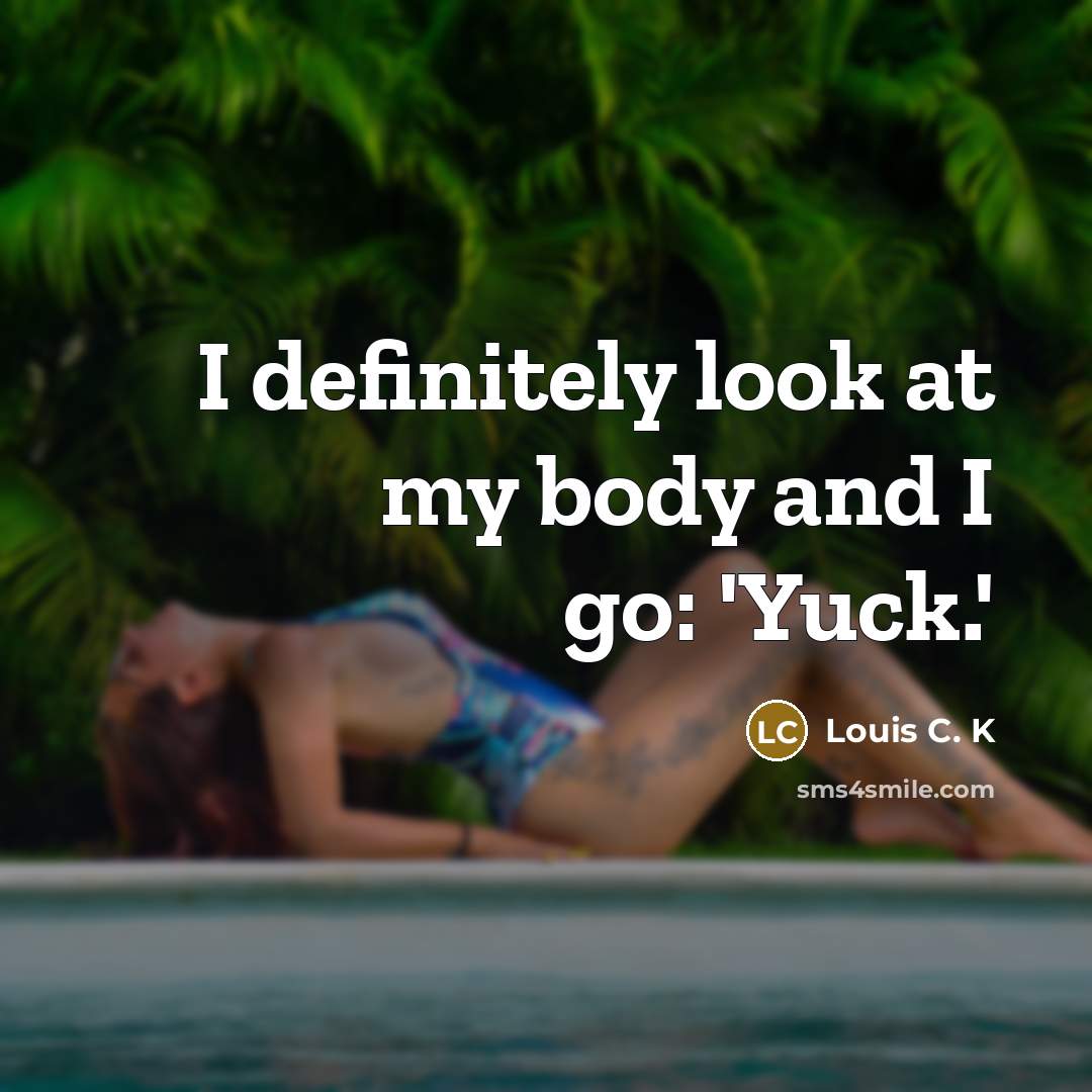“I definitely look at my body and I go: 'Yuck.'…” quote by Louis C. K