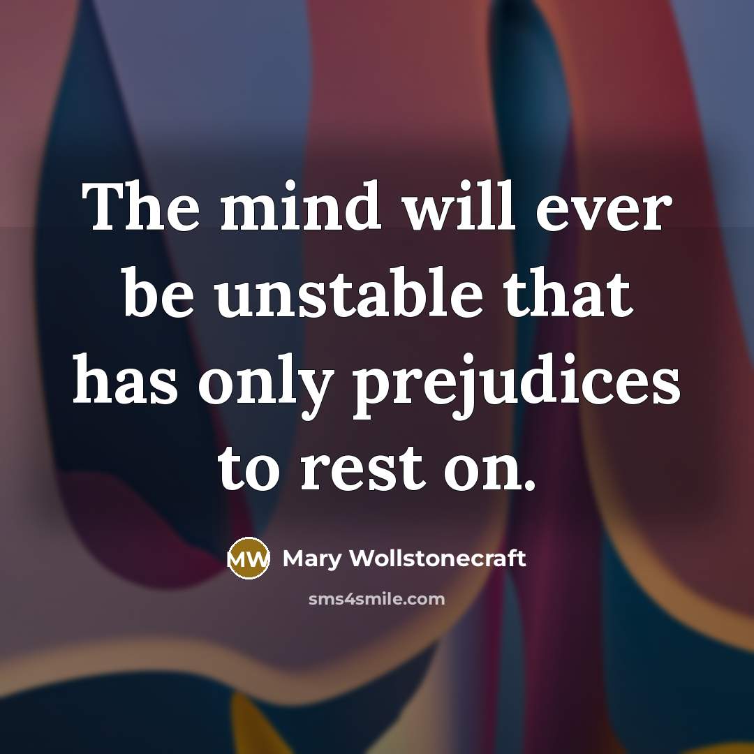 “The mind will ever be unstable that has only prejudices…” quote by Mary Wollstonecraft