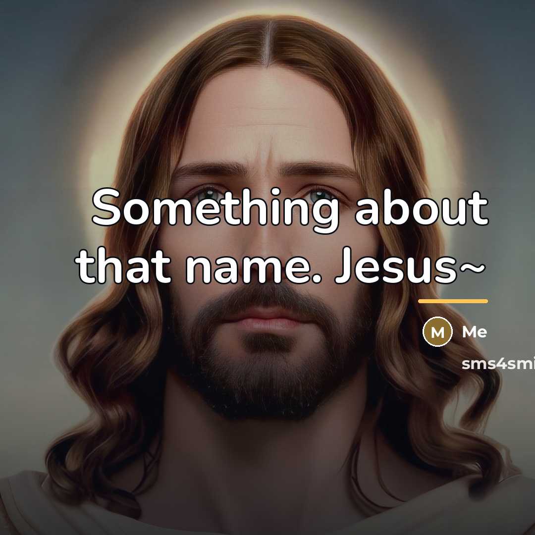 “Something about that name. Jesus~…” quote by Me