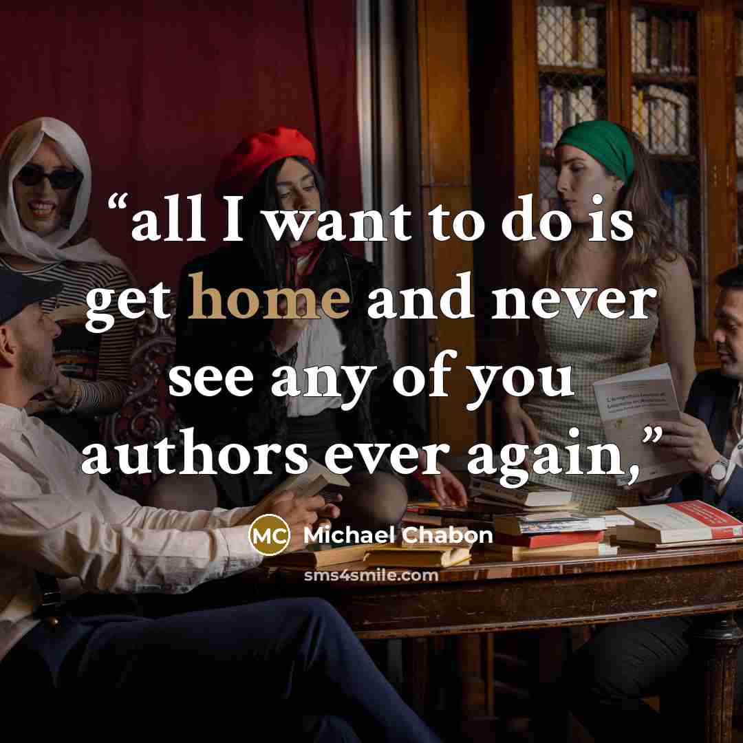 “all I want to do is get home and never see any of you authors ever again,” quote by Michael Chabon