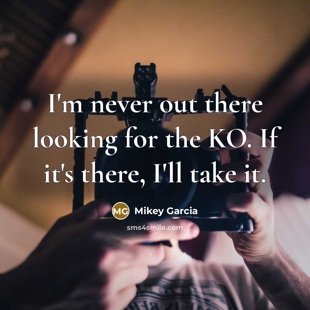 “I'm never out there looking for the KO. If it's…” quote by Mikey Garcia