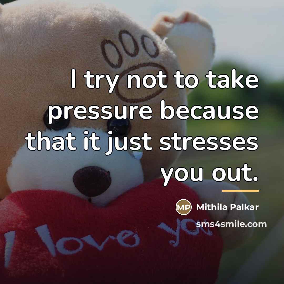 “I try not to take pressure because that it just…” quote by Mithila Palkar