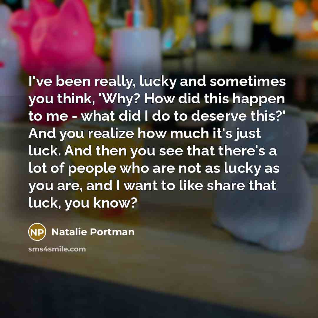 “I've been really, lucky and sometimes you think, 'Why? How…” quote by Natalie Portman