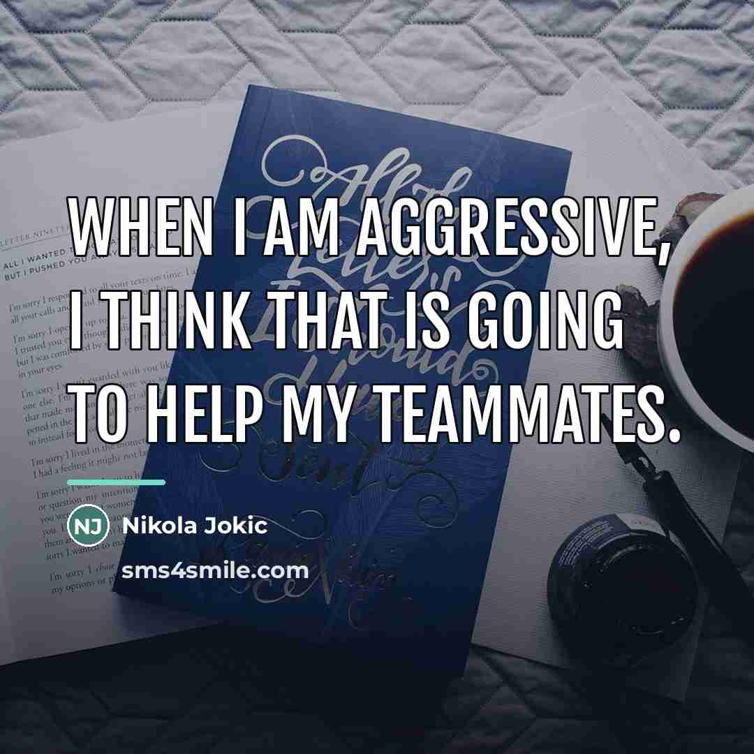 “When I am aggressive, I think that is going to…” quote by Nikola Jokic