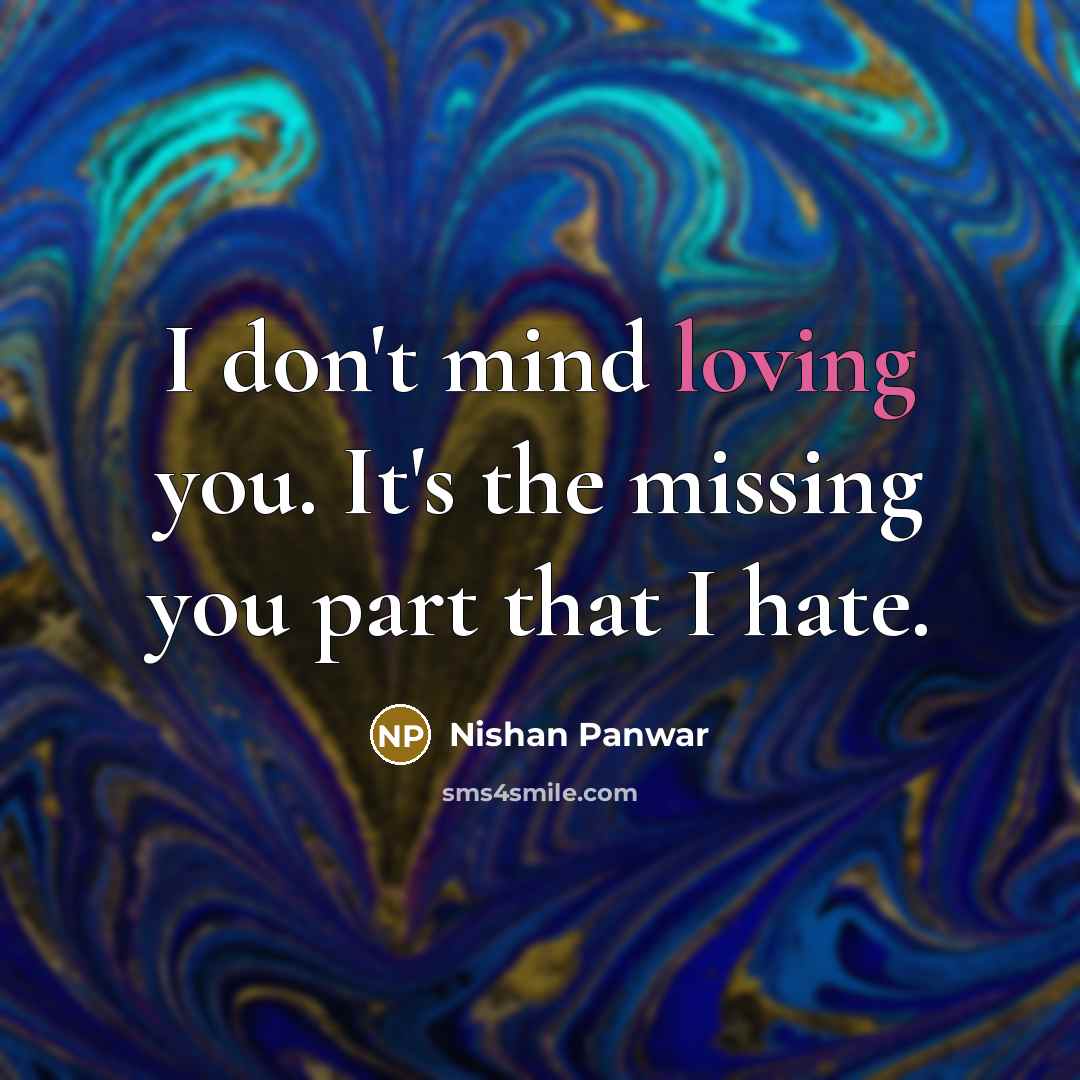 “I don't mind loving you. It's the missing you part…” quote by Nishan Panwar