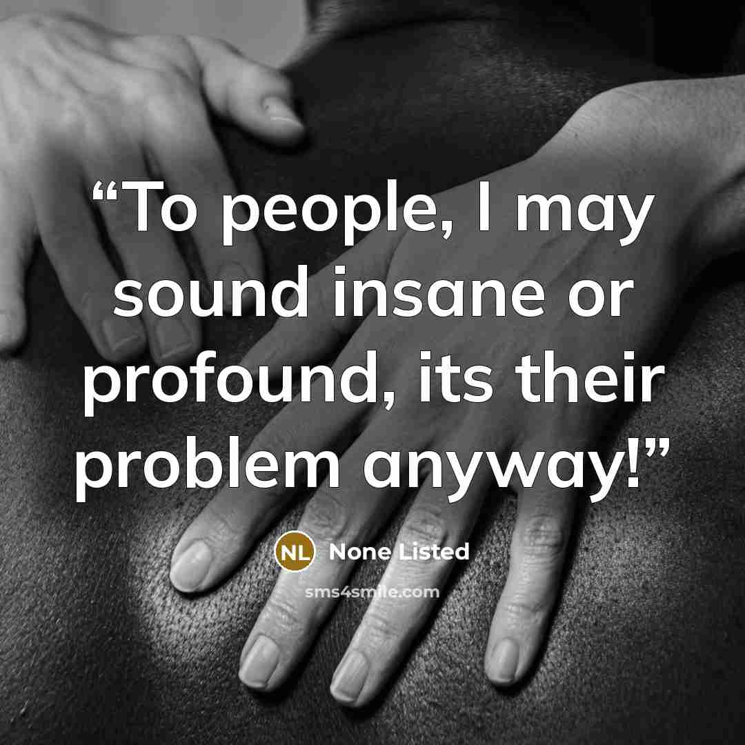 “To people, I may sound insane or profound, its their problem anyway!” quote by None Listed