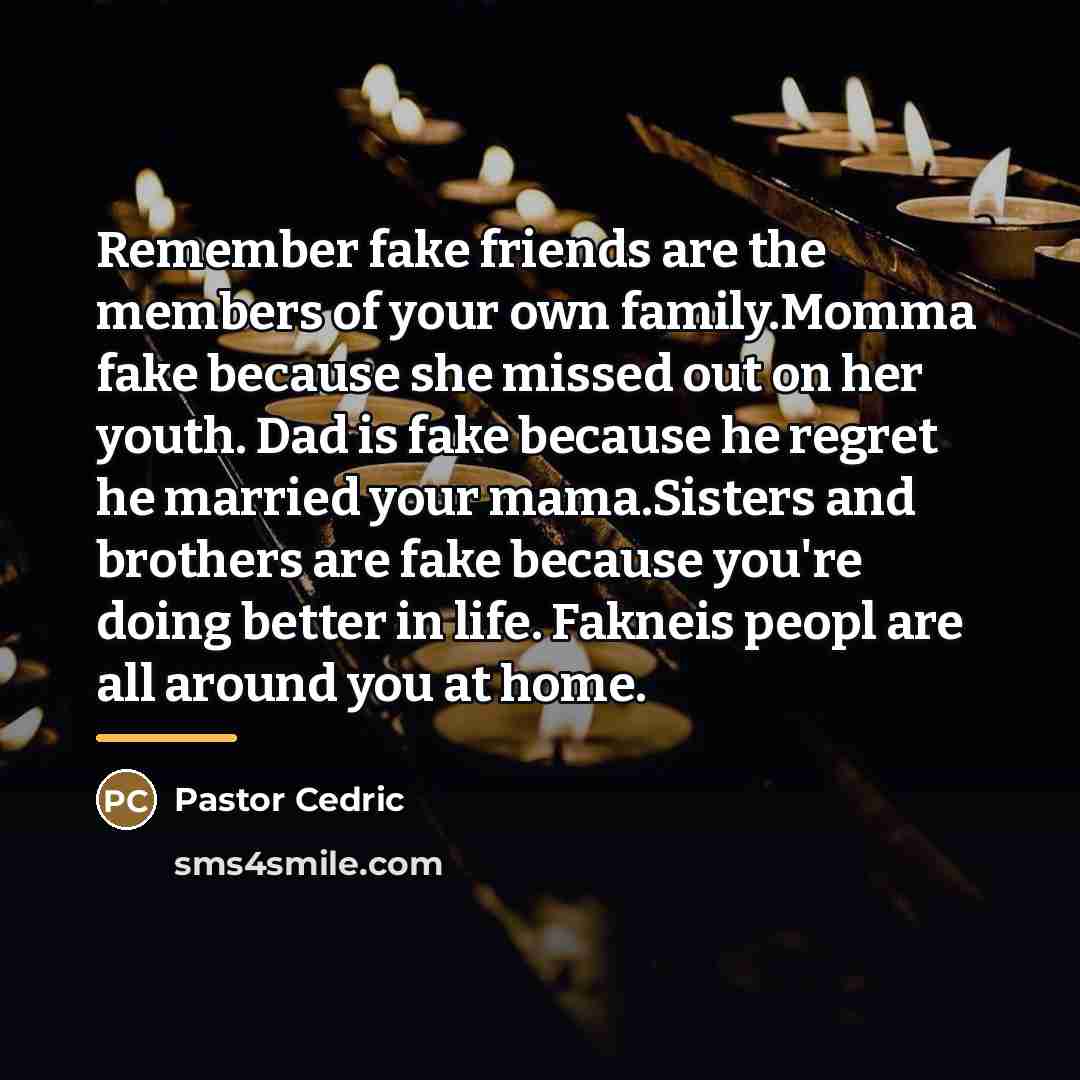 “Remember fake friends are the members of your own family.Momma…” quote by Pastor Cedric