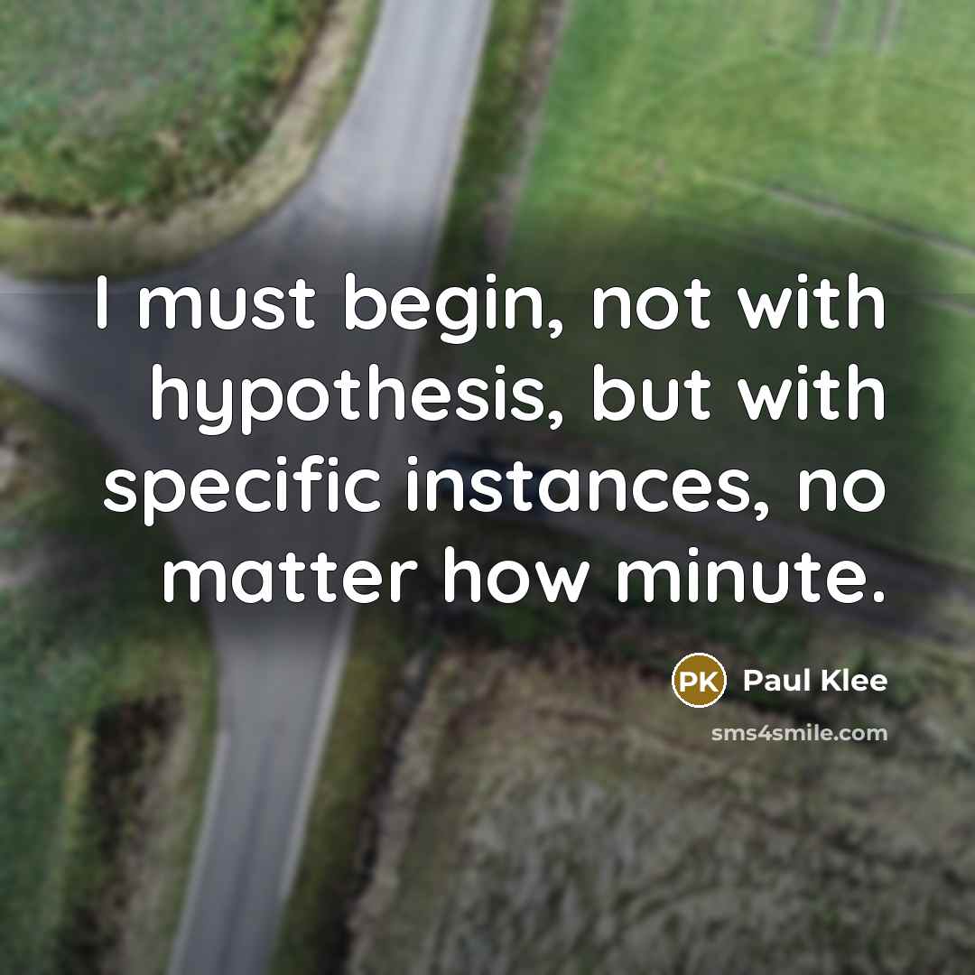 “I must begin, not with hypothesis, but with specific instances, no matter how minute.” quote by Paul Klee
