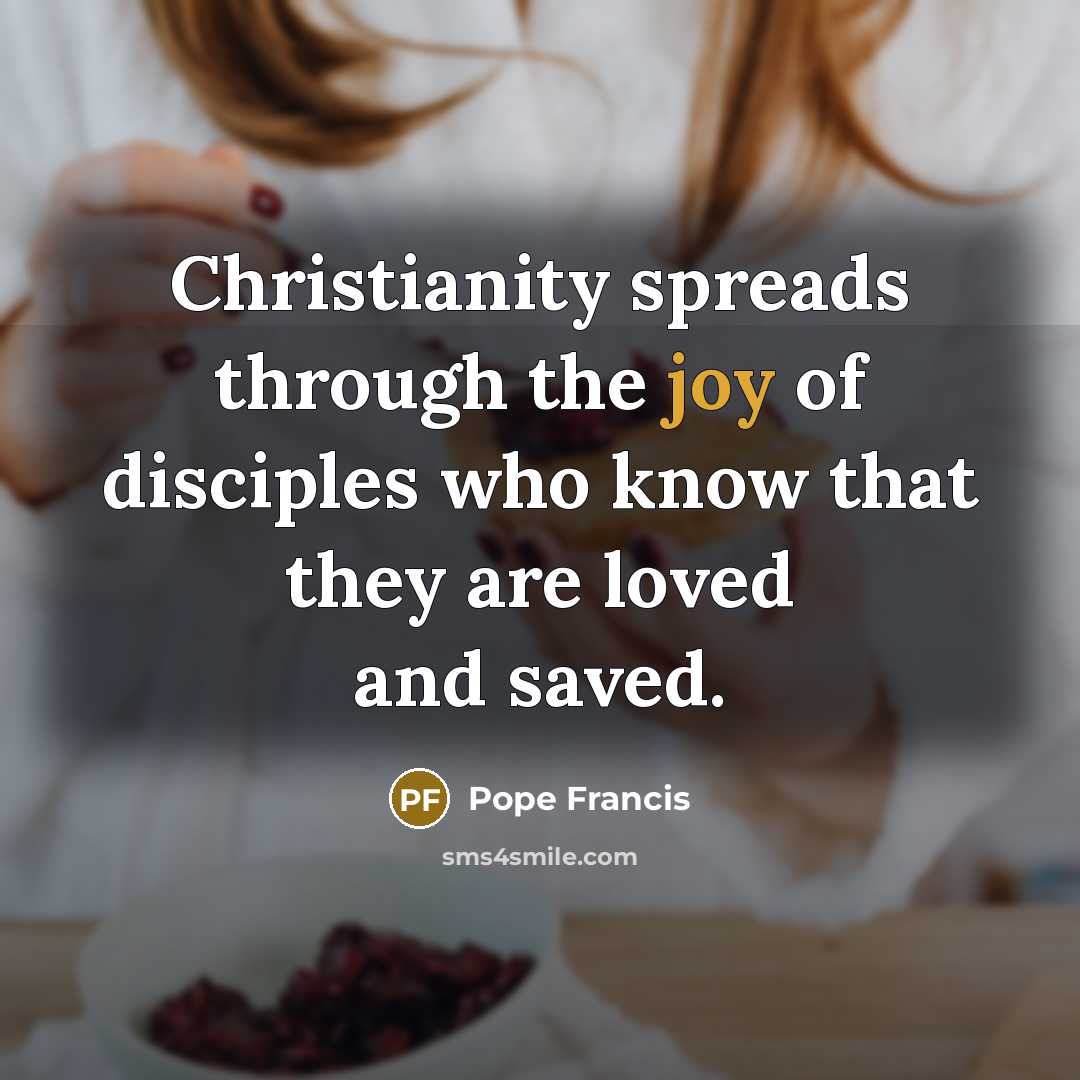 “Christianity spreads through the joy of disciples who know that…” quote by Pope Francis