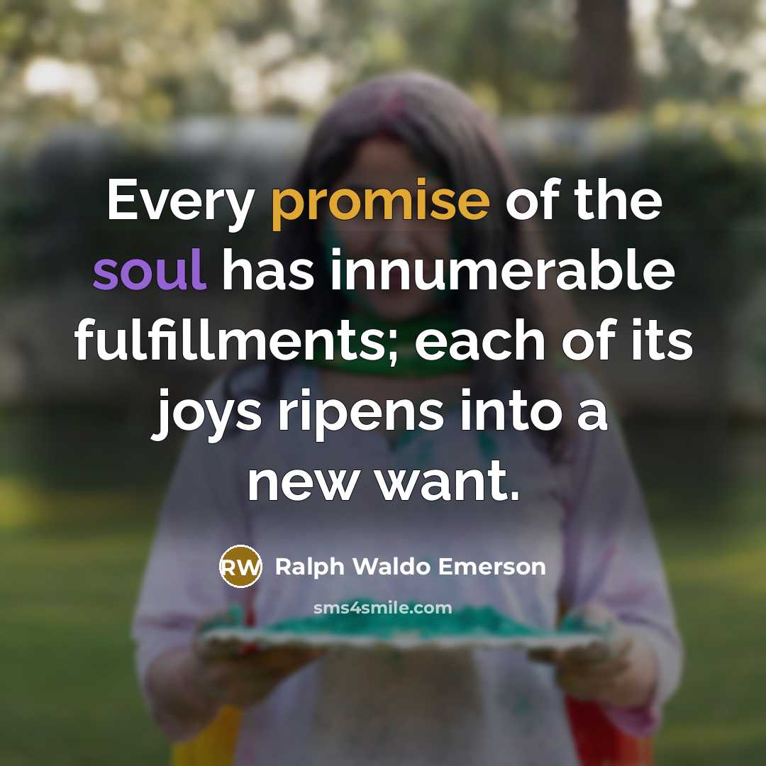 “Every promise of the soul has innumerable fulfillments; each of…” quote by Ralph Waldo Emerson