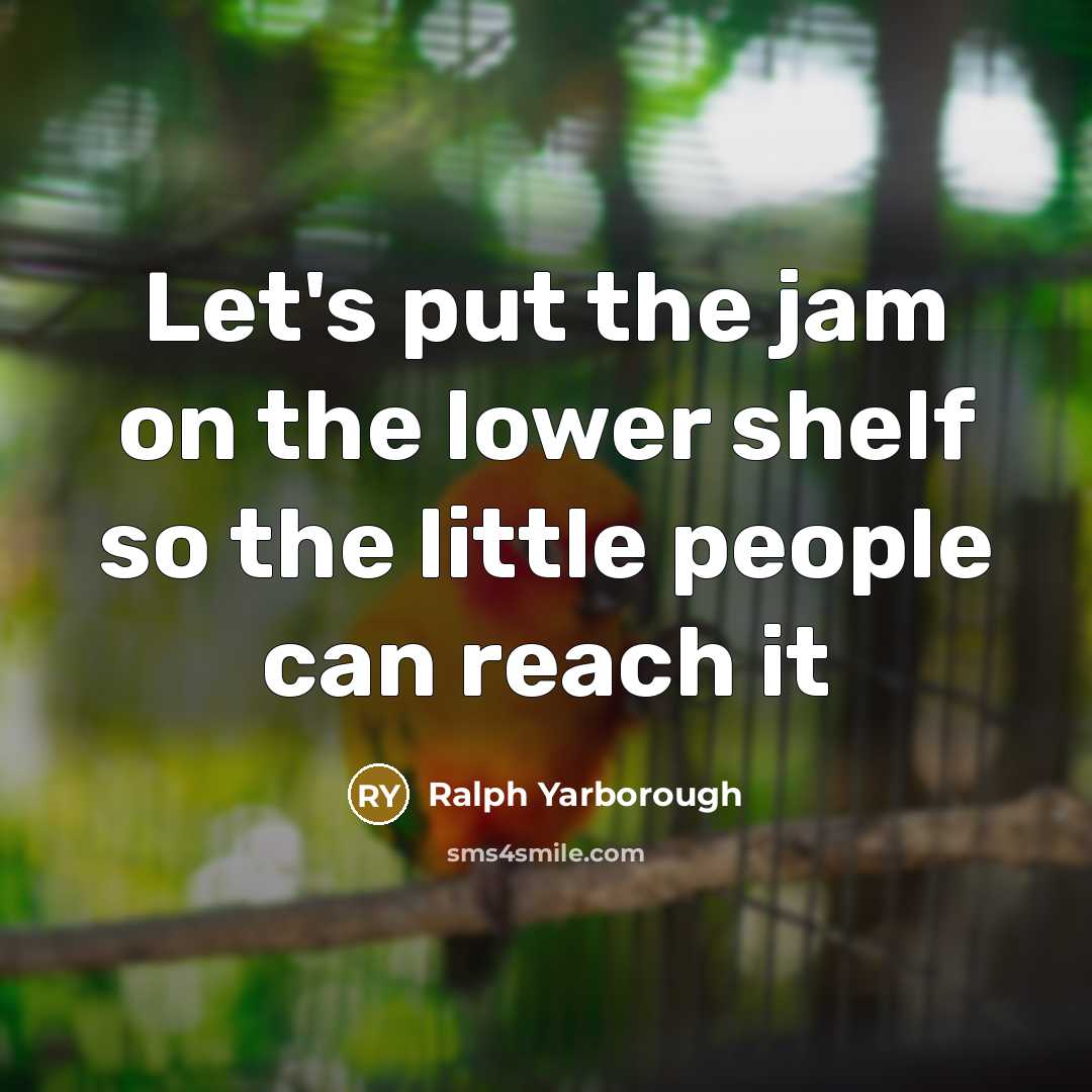 “Let's put the jam on the lower shelf so the little people can reach it” quote by Ralph Yarborough