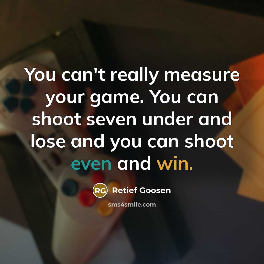 “You can't really measure your game. You can shoot seven under and lose and you can shoot even and win.” quote by Retief Goosen