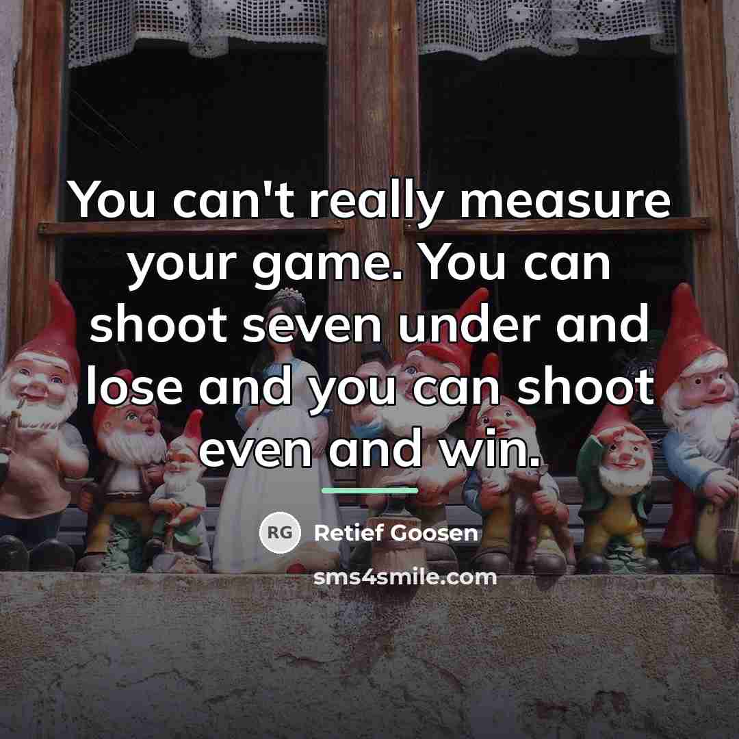 “You can't really measure your game. You can shoot seven…” quote by Retief Goosen