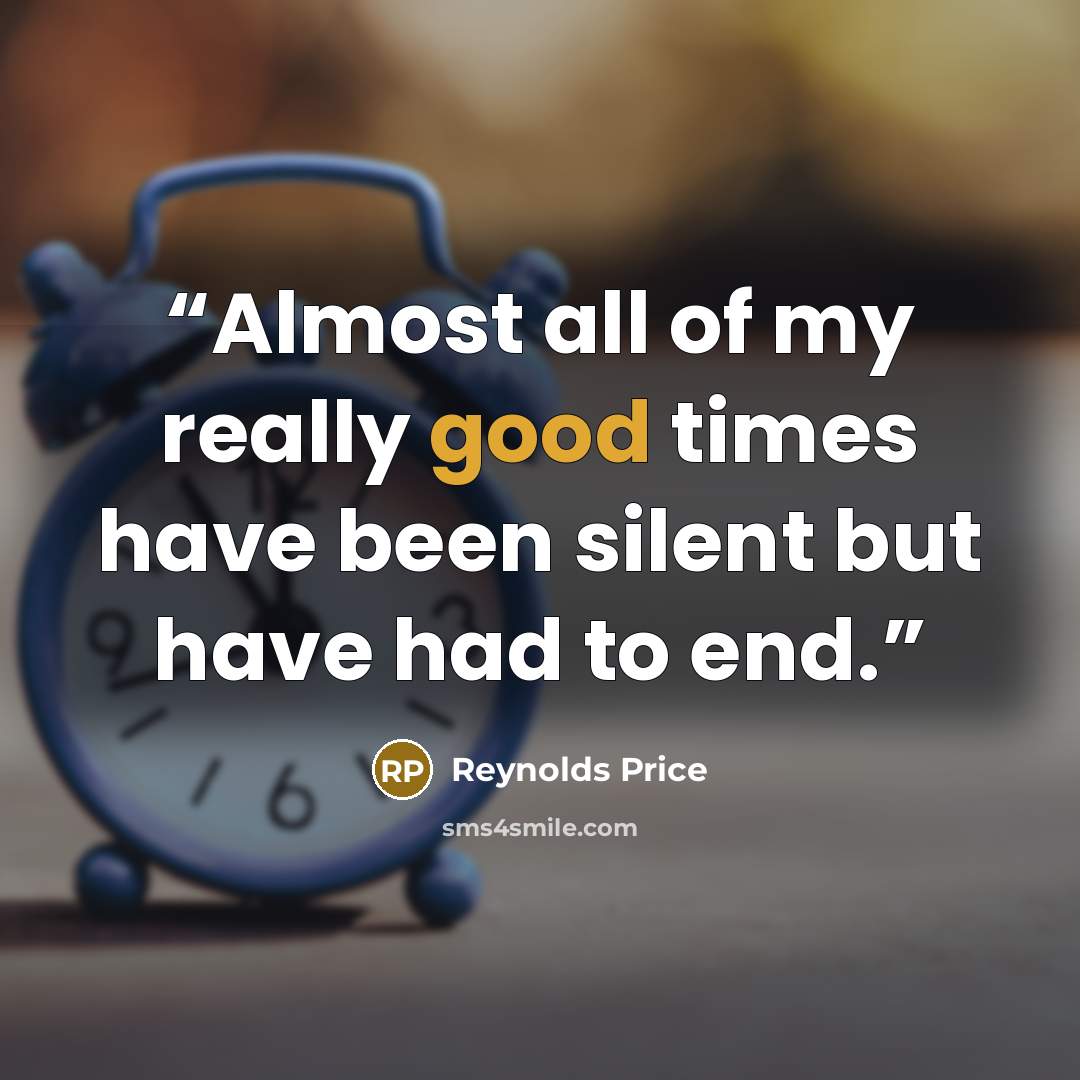 “Almost all of my really good times have been silent but have had to end.” quote by Reynolds Price