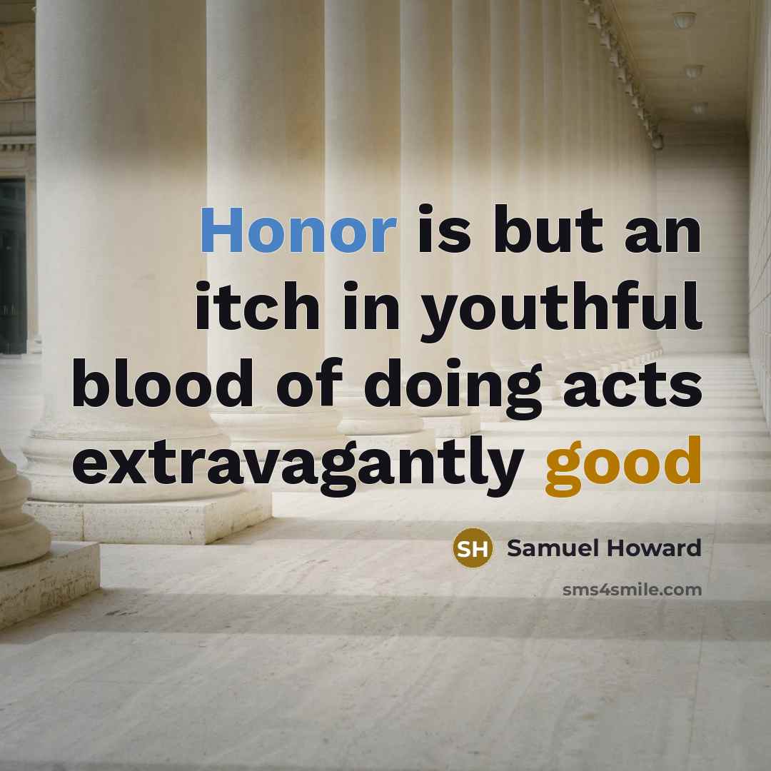 “Honor is but an itch in youthful blood of doing acts extravagantly good” quote by Samuel Howard