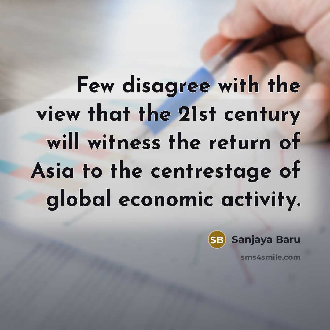 “Few disagree with the view that the 21st century will witness the return of Asia to the centrestage of global economic activity.” quote by Sanjaya Baru