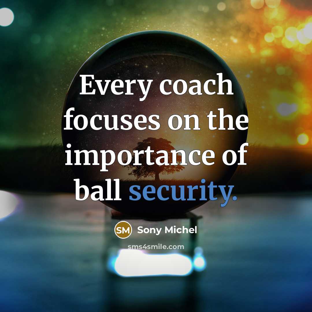 “Every coach focuses on the importance of ball security.…” quote by Sony Michel