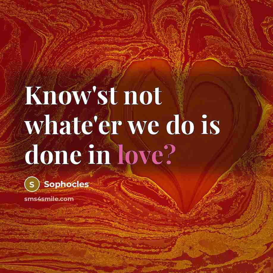 “Know'st not whate'er we do is done in love?…” quote by Sophocles