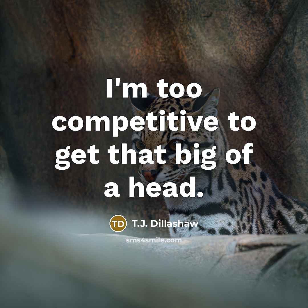 “I'm too competitive to get that big of a head.…” quote by T.J. Dillashaw