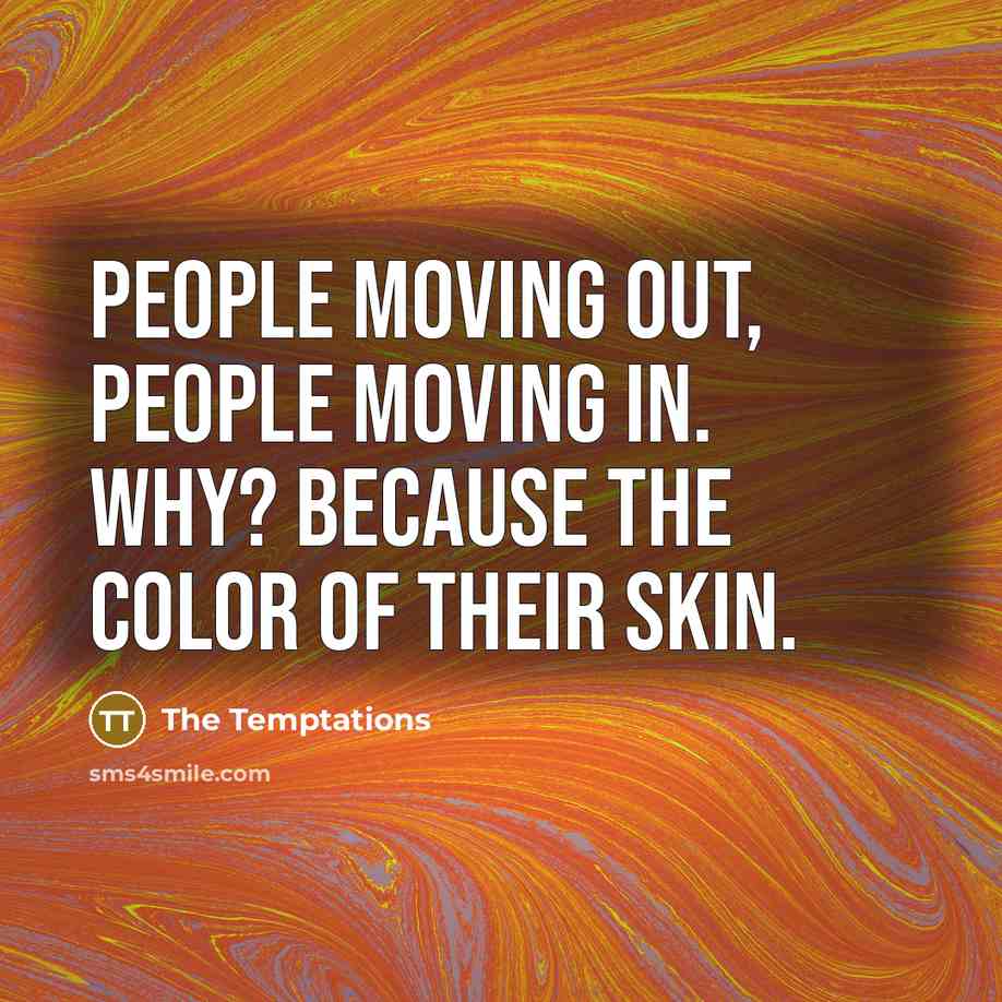 “People moving out, people moving in. Why? Because the color…” quote by The Temptations