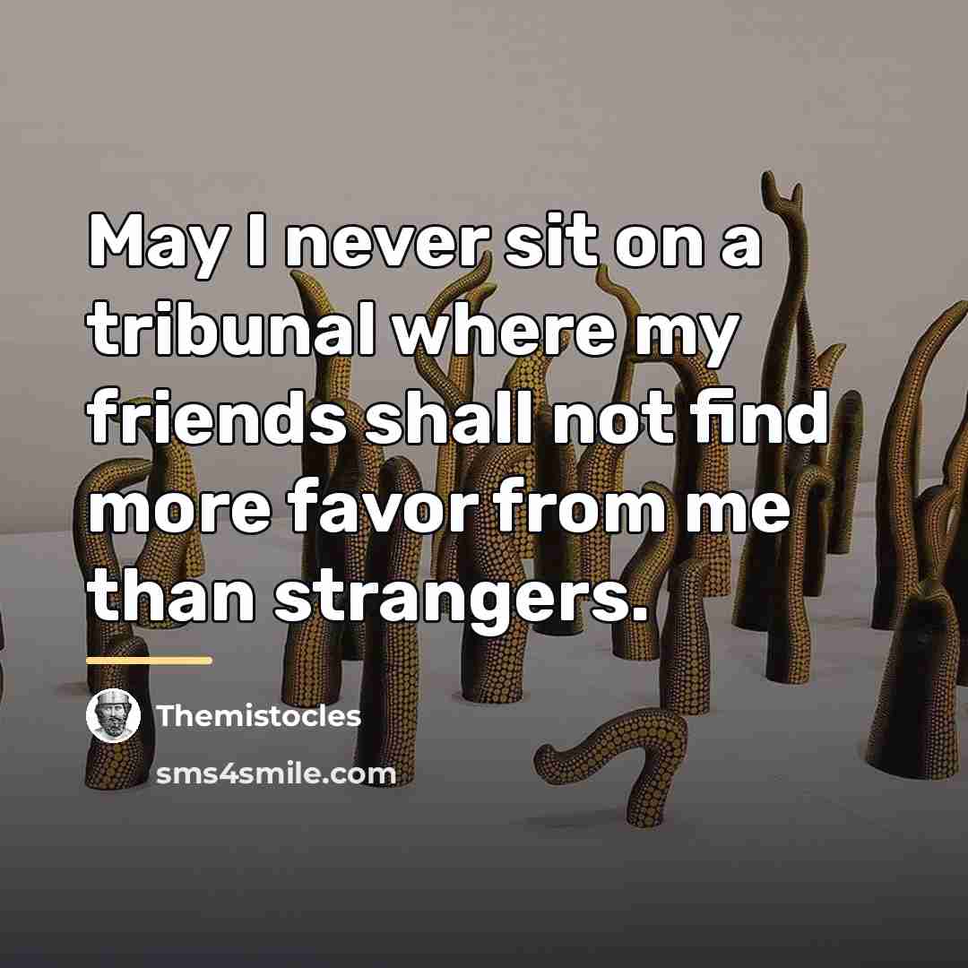 “May I never sit on a tribunal where my friends…” quote by Themistocles