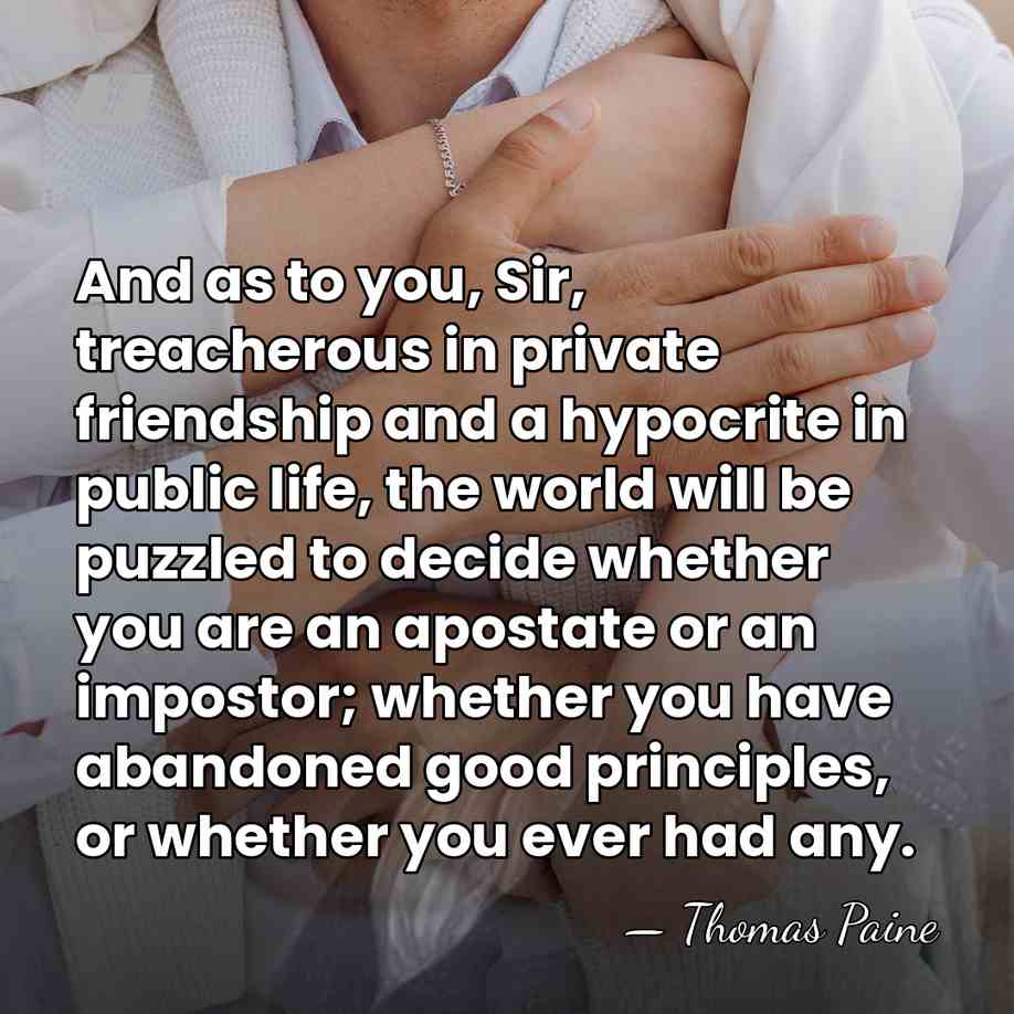 And as to you, Sir, treacherous in private friendship and a hypocrite&hellip; - Thomas Paine