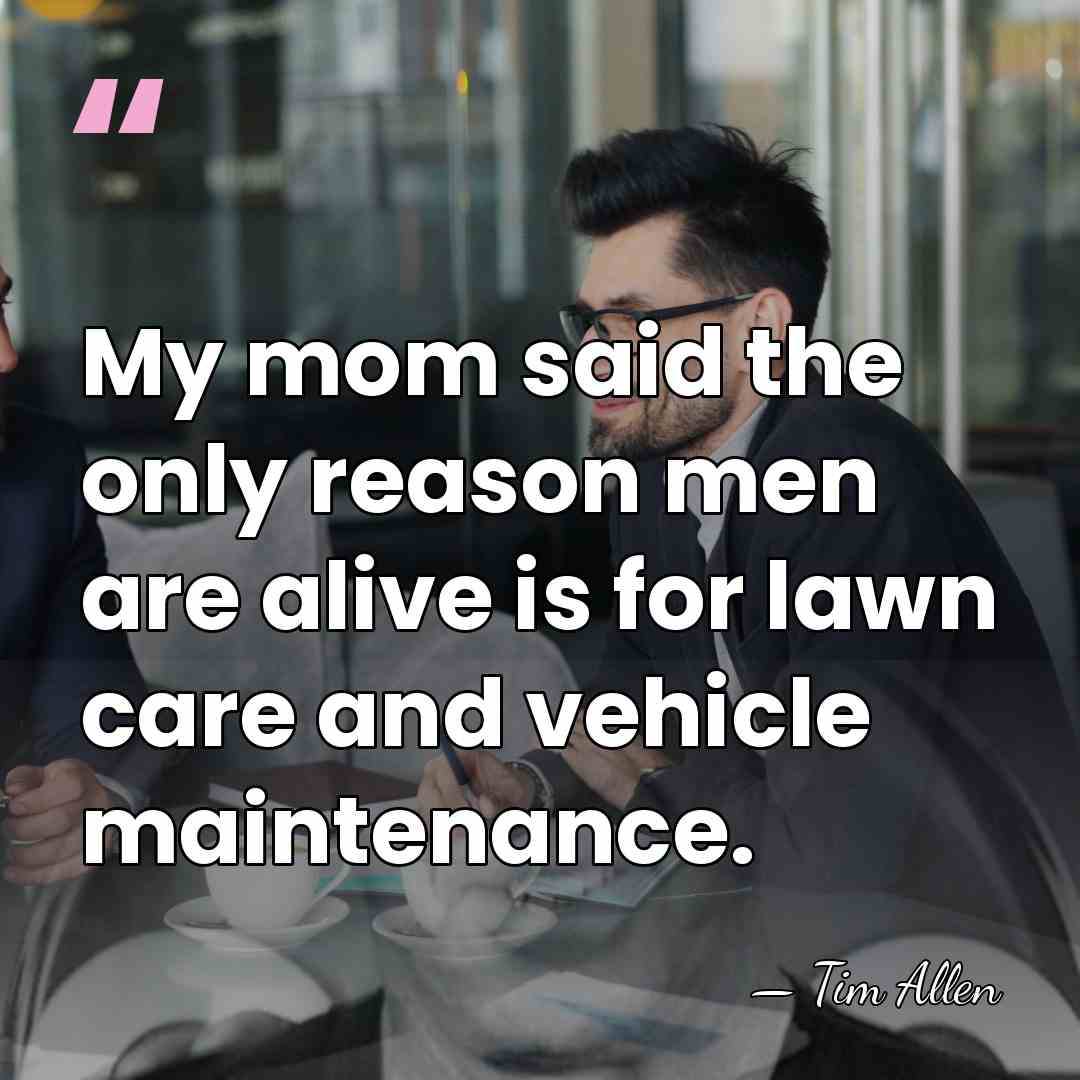 My mom said the only reason men are alive is for lawn&hellip; - Tim Allen
