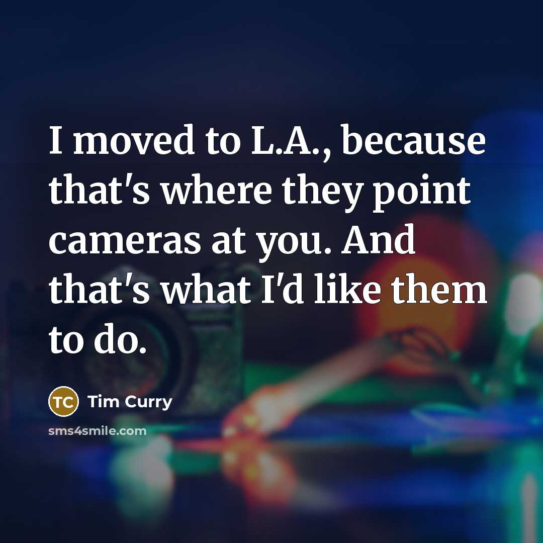 “I moved to L.A., because that's where they point cameras…” quote by Tim Curry