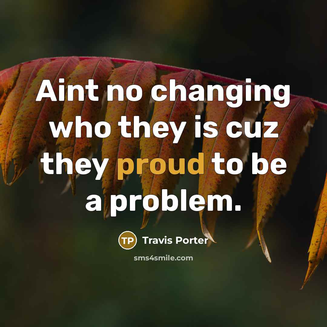 “Aint no changing who they is cuz they proud to…” quote by Travis Porter