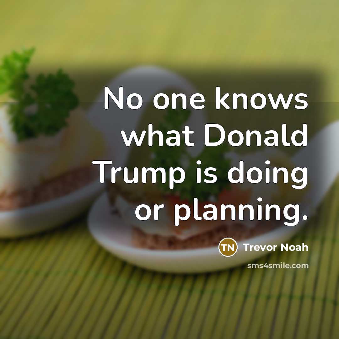 “No one knows what Donald Trump is doing or planning.” quote by Trevor Noah