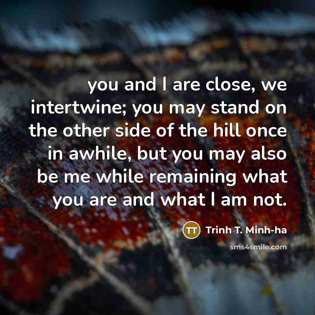 “you and I are close, we intertwine; you may stand…” quote by Trinh T. Minh-ha