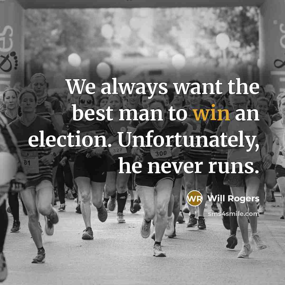 “We always want the best man to win an election. Unfortunately, he never runs.” quote by Will Rogers