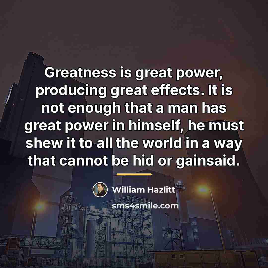 “Greatness is great power, producing great effects. It is not…” quote by William Hazlitt