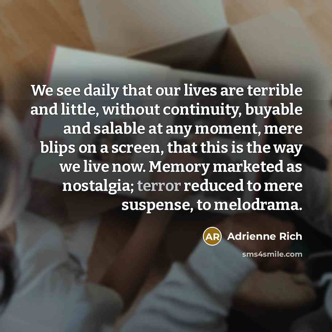 “We see daily that our lives are terrible and little,…” quote by Adrienne Rich