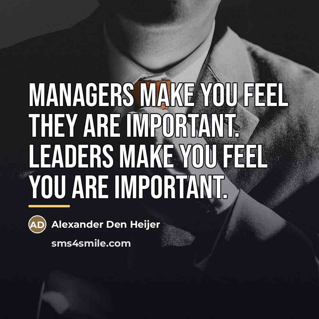 “Managers make you feel they are important. Leaders make you…” quote by Alexander Den Heijer