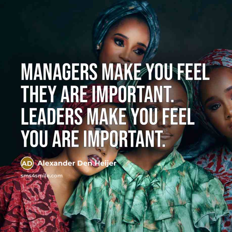 “Managers make you feel they are important. Leaders make you feel you are important.” quote by Alexander Den Heijer
