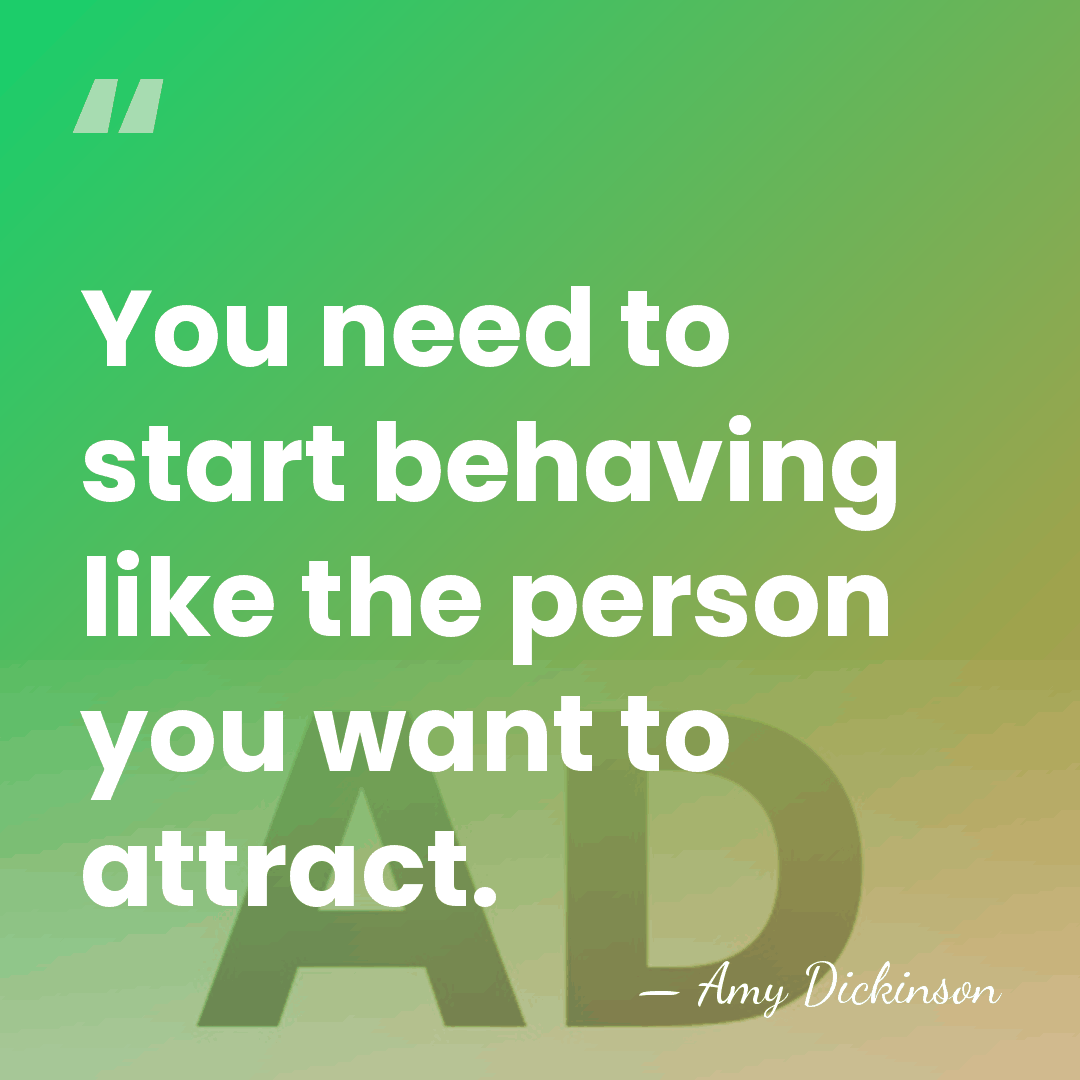 You need to start behaving like the person you want to attract. - Amy Dickinson