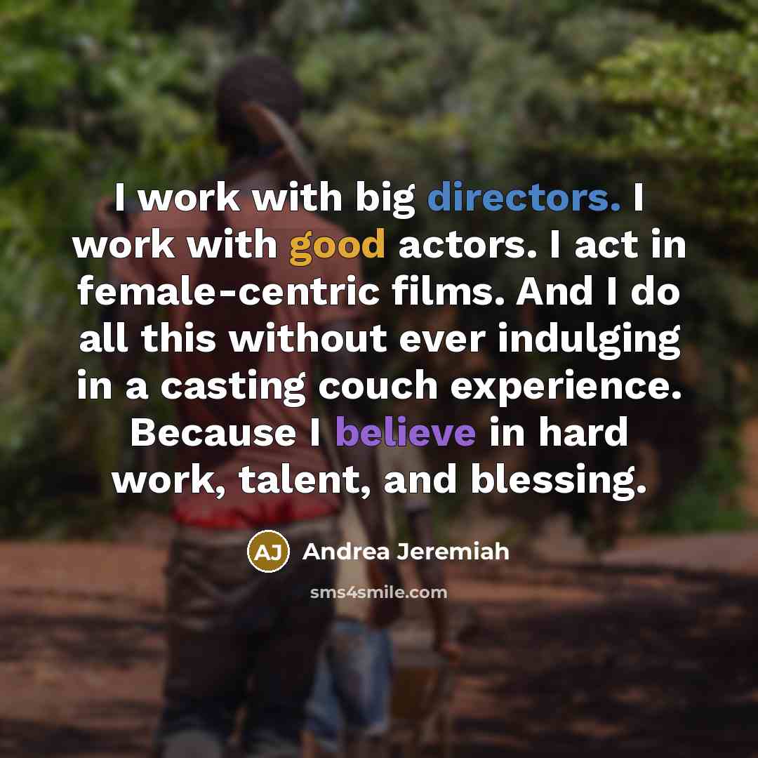 “I work with big directors. I work with good actors. I act in female-centric films. And I do all this without ever indulging in a casting couch experience. Because I believe in hard work, talent, and blessing.” quote by Andrea Jeremiah