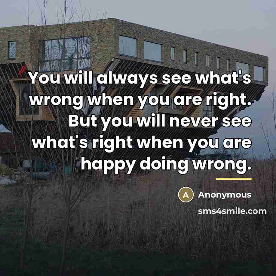 “You will always see what's wrong when you are right.…” quote by Anonymous