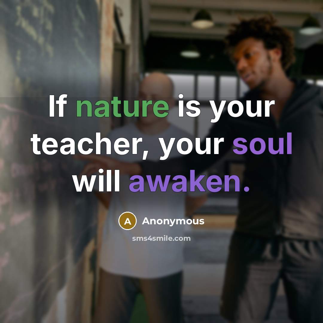 “If nature is your teacher, your soul will awaken.” quote by Anonymous