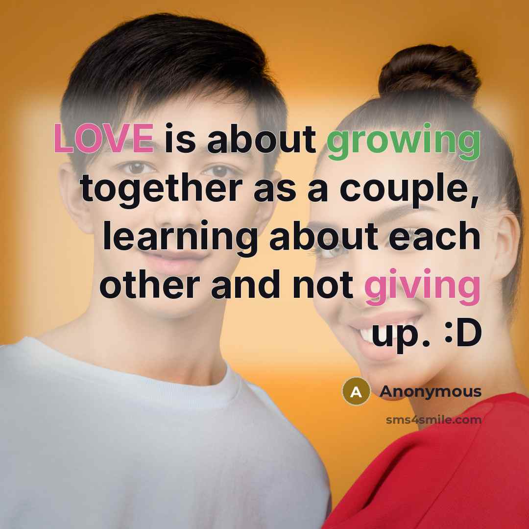 “LOVE is about growing together as a couple, learning about each other and not giving up. :D” quote by Anonymous